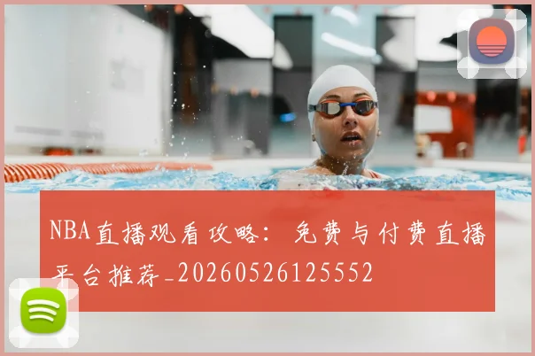 NBA直播观看攻略:免费与付费直播平台推荐_20260526125552