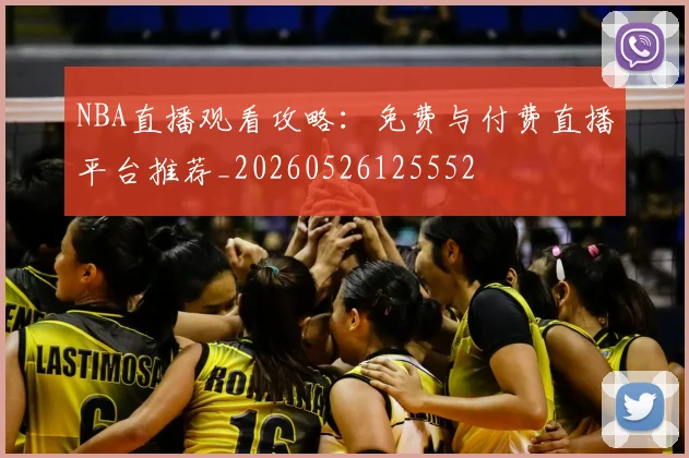 NBA直播观看攻略：免费与付费直播平台推荐_20260526125552