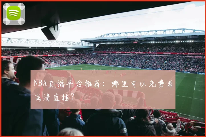 NBA直播平台推荐:哪里可以免费看高清直播?