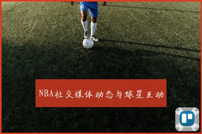 NBA社交媒体动态与球星互动